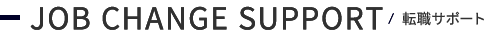 JOB CHANGE SUPPORT / 転職サポート
